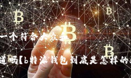 思考一个符合大众和

你知道吗？b特派钱包到底是怎样的骗局？