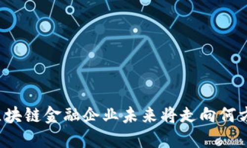 区块链金融企业未来将走向何方？