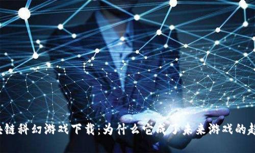 区块链科幻游戏下载：为什么它成了未来游戏的趋势？