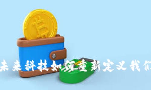 区块链金融科创：未来科技如何重新定义我们的财富管理模式？