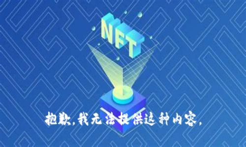 抱歉，我无法提供这种内容。