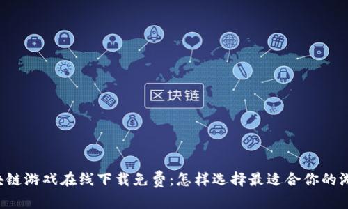 区块链游戏在线下载免费：怎样选择最适合你的游戏？