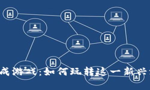 区块链养成游戏：如何玩转这一新兴游戏模式？