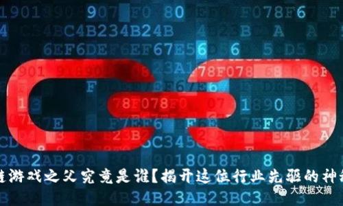 区块链游戏之父究竟是谁？揭开这位行业先驱的神秘面纱
