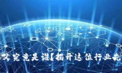 区块链游戏之父究竟是谁？揭开这位行业先驱的