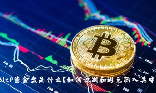 BitP资金盘是什么？如何识别和避免陷入其中？