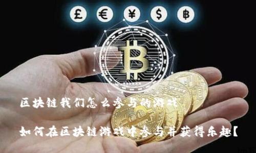 区块链我们怎么参与的游戏

如何在区块链游戏中参与并获得乐趣？
