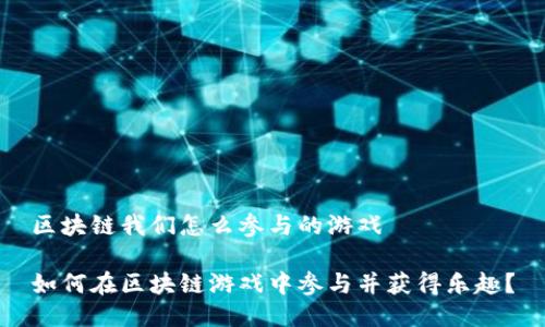 区块链我们怎么参与的游戏

如何在区块链游戏中参与并获得乐趣？