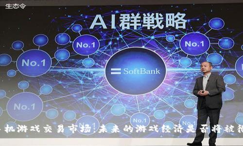 区块链手机游戏交易市场：未来的游戏经济是否将被彻底重塑？