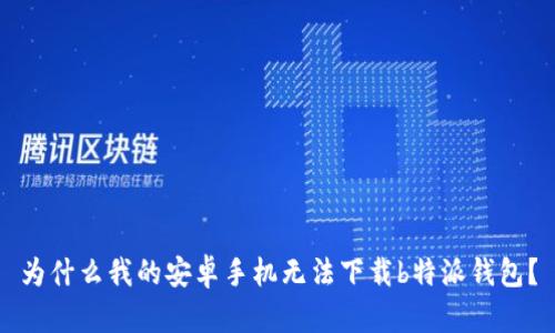 为什么我的安卓手机无法下载b特派钱包？