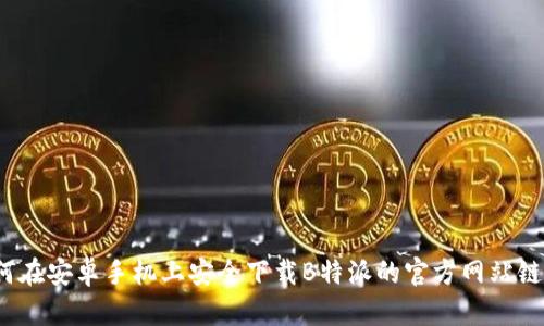 如何在安卓手机上安全下载B特派的官方网站链接？