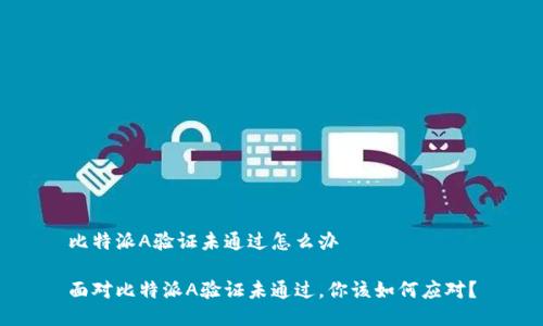 比特派A验证未通过怎么办

面对比特派A验证未通过，你该如何应对？
