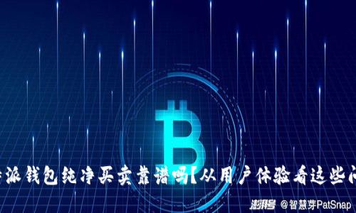 比特派钱包纯净买卖靠谱吗？从用户体验看这些问题！