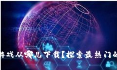 : 区块链游戏从哪儿下载？探索最热门的下载途径