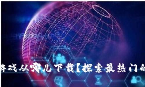: 区块链游戏从哪儿下载？探索最热门的下载途径