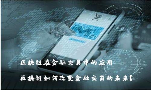 区块链在金融交易中的应用

区块链如何改变金融交易的未来？