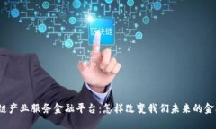 : 区块链产业服务金融平台：怎样改变我们未来的