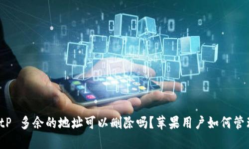 BitP 多余的地址可以删除吗？苹果用户如何管理？
