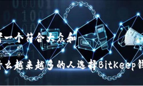 思考一个符合大众和

为什么越来越多的人选择BitKeep钱包？