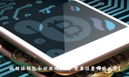 比特派钱包会被冻吗？用户需要注意哪些风险？