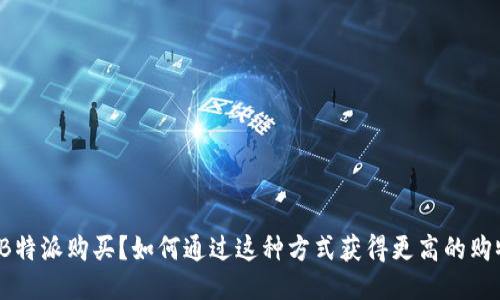 什么是B特派购买？如何通过这种方式获得更高的购物优惠？