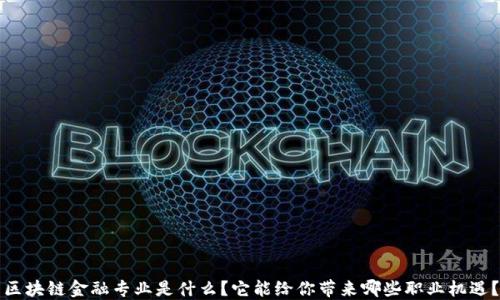 
区块链金融专业是什么？它能给你带来哪些职业机遇？
