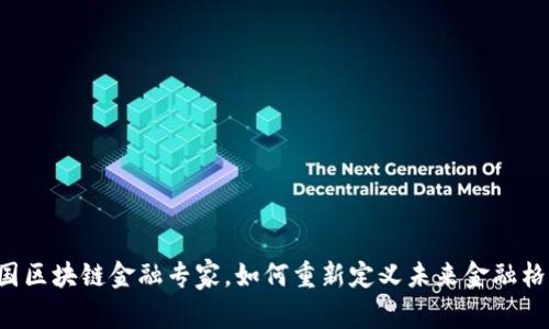 中国区块链金融专家，如何重新定义未来金融格局？