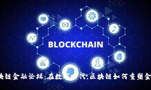 贵阳区块链金融论坛：在数字时代，区块链如何重塑金融未来？
