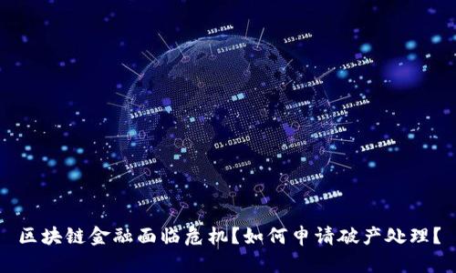 区块链金融面临危机？如何申请破产处理？