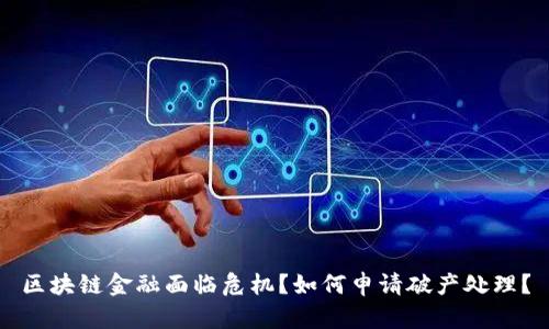 区块链金融面临危机？如何申请破产处理？