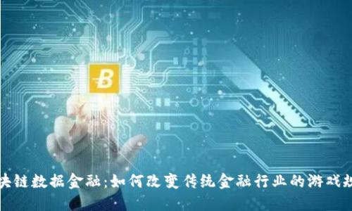  区块链数据金融：如何改变传统金融行业的游戏规则？