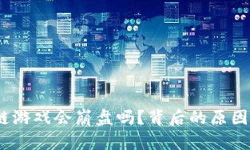 : 区块链游戏会崩盘吗？背后的原因是什么？