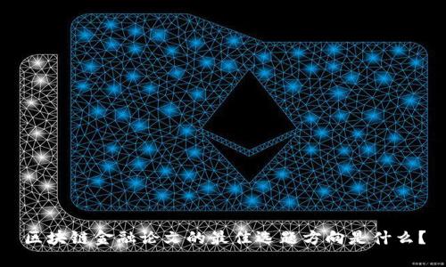 区块链金融论文的最佳选题方向是什么？
