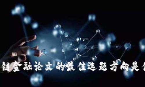 区块链金融论文的最佳选题方向是什么？