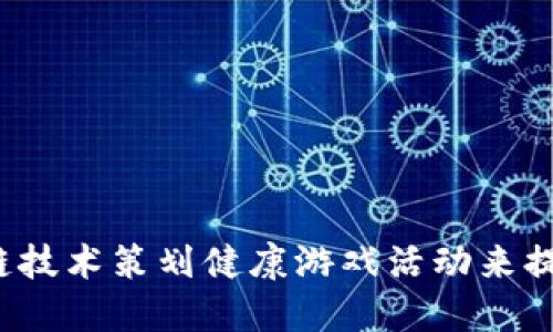如何借助区块链技术策划健康游戏活动来提升用户参与度？