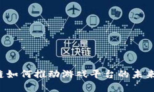 区块链如何推动游戏平台的未来发展？