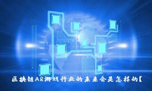 区块链AR游戏行业的未来会是怎样的？