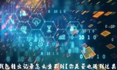 比特派钱包转出记录怎么查不到？你是否也遇到