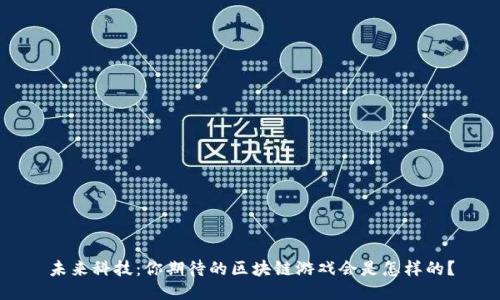 未来科技：你期待的区块链游戏会是怎样的？