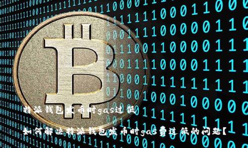 特派钱包发币时gas过低

如何解决特派钱包发币时gas费过低的问题？