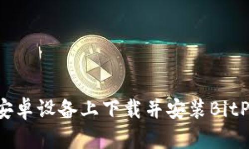 如何在安卓设备上下载并安装BitPie钱包？