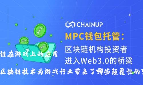 区块链在游戏上的应用

如何区块链技术为游戏行业带来了哪些颠覆性的变化？