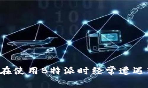 为什么我在使用B特派时经常遭遇软件异常？