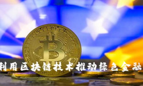如何利用区块链技术推动绿色金融发展？