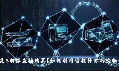 什么是B特派直接购买？如何利用它提升你的购物体验？