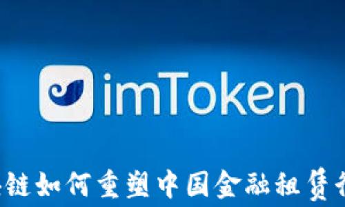 
区块链如何重塑中国金融租赁行业？