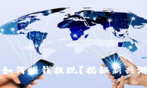区块链游戏如何赚钱提现？揭秘新兴游戏经济模式