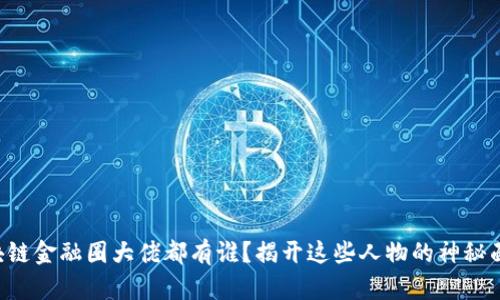区块链金融圈大佬都有谁？揭开这些人物的神秘面纱！