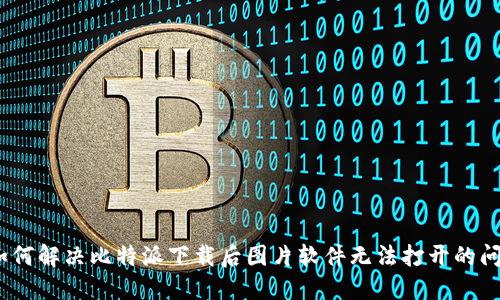 : 如何解决比特派下载后图片软件无法打开的问题？
