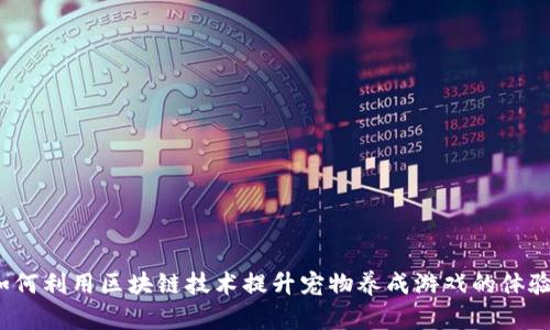 如何利用区块链技术提升宠物养成游戏的体验？